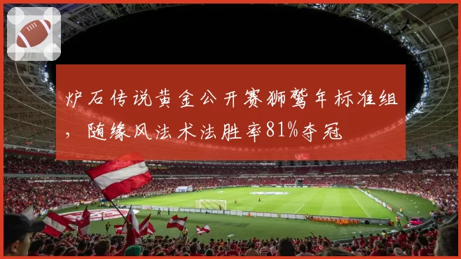 炉石传说黄金公开赛狮鹫年标准组，随缘风法术法胜率81%夺冠