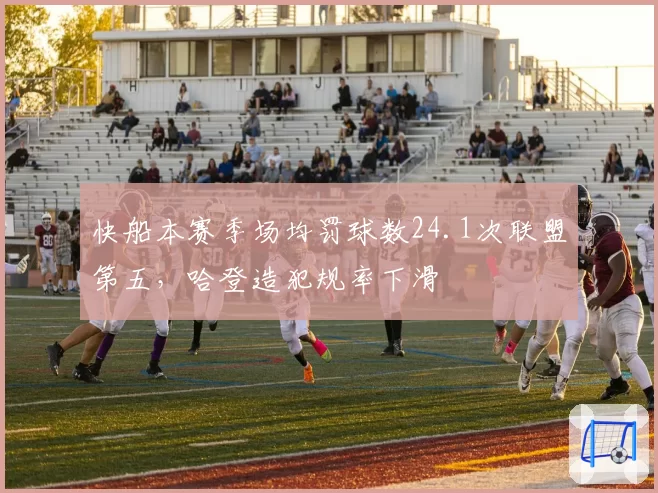 快船本赛季场均罚球数24.1次联盟第五，哈登造犯规率下滑