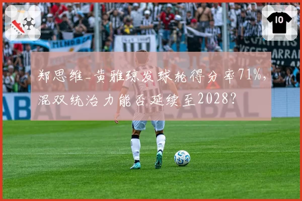 郑思维_黄雅琼发球轮得分率71%，混双统治力能否延续至2028？