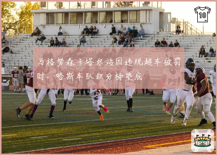 马格努森卡塔尔站因违规超车被罚时，哈斯车队积分榜垫底
