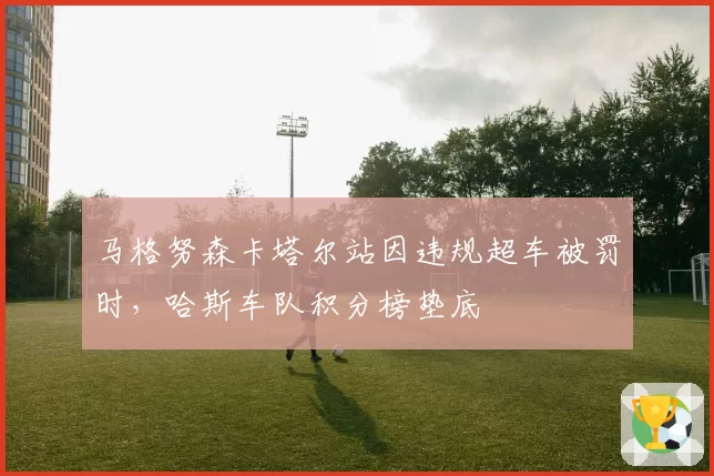 马格努森卡塔尔站因违规超车被罚时,哈斯车队积分榜垫底