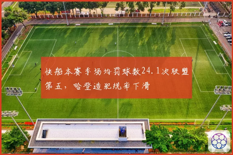 快船本赛季场均罚球数24.1次联盟第五,哈登造犯规率下滑