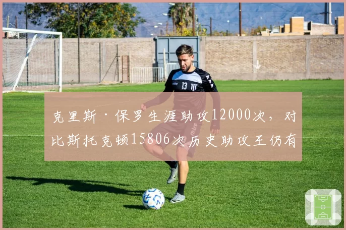 克里斯·保罗生涯助攻12000次,对比斯托克顿15806次历史助攻王仍有差距