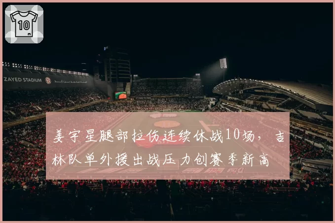 姜宇星腿部拉伤连续休战10场，吉林队单外援出战压力创赛季新高