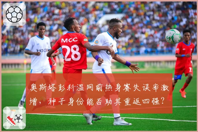 奥斯塔彭科温网前热身赛失误率激增，种子身份能否助其重返四强？