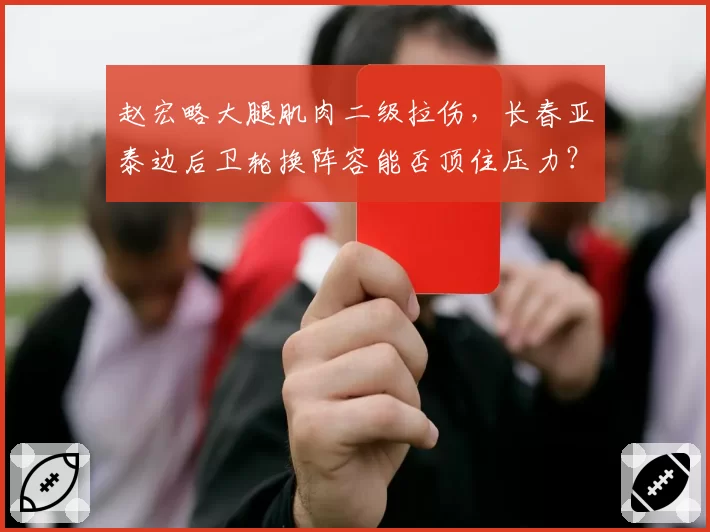 赵宏略大腿肌肉二级拉伤，长春亚泰边后卫轮换阵容能否顶住压力？