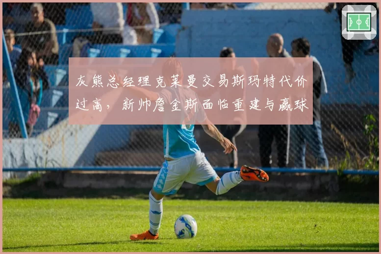 灰熊总经理克莱曼交易斯玛特代价过高，新帅詹金斯面临重建与赢球两难