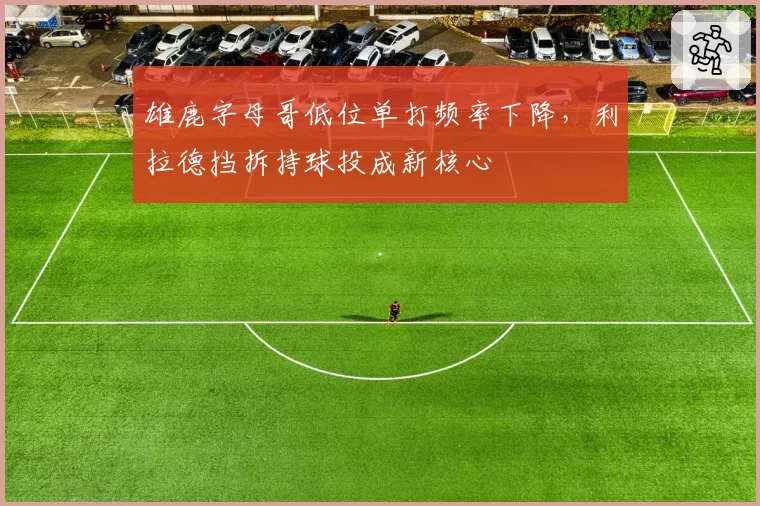雄鹿字母哥低位单打频率下降，利拉德挡拆持球投成新核心