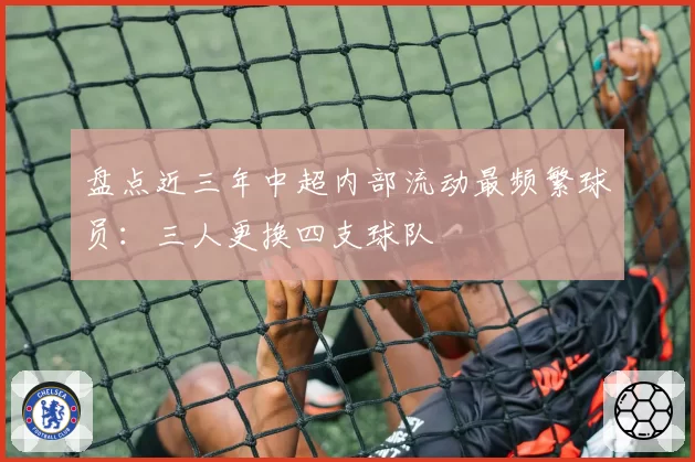 盘点近三年中超内部流动最频繁球员：三人更换四支球队