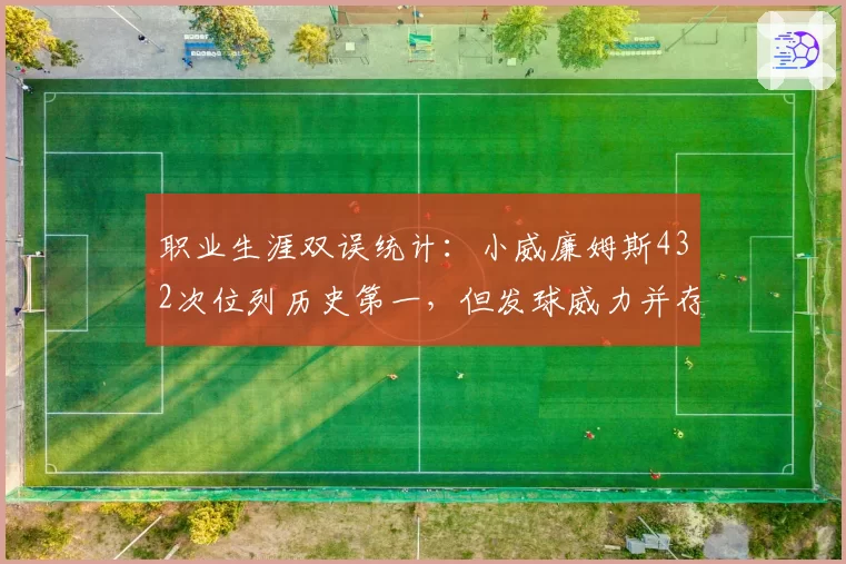 职业生涯双误统计：小威廉姆斯432次位列历史第一，但发球威力并存