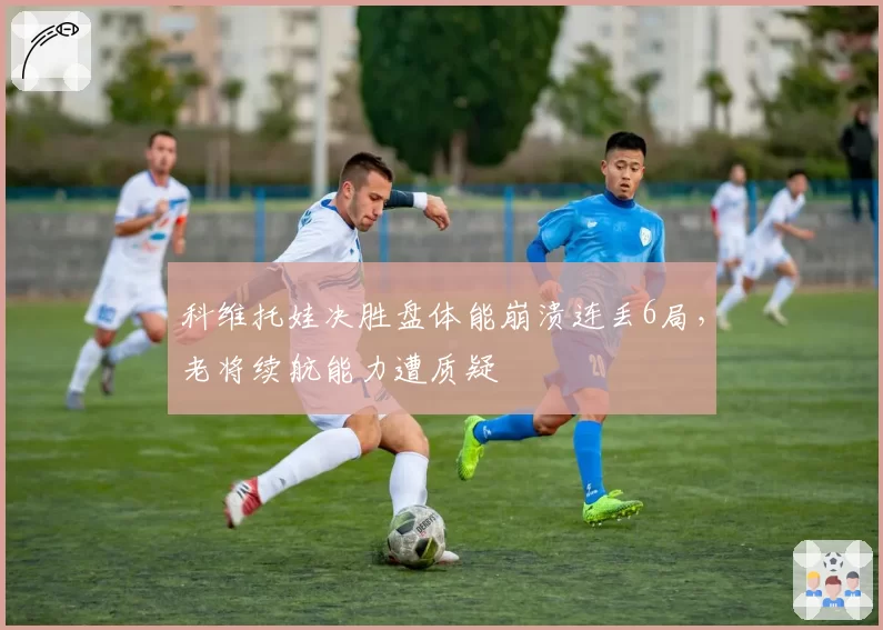 科维托娃决胜盘体能崩溃连丢6局,老将续航能力遭质疑