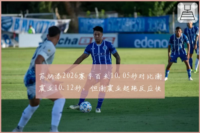 苏炳添2026赛季百米10.05秒对比谢震业10.12秒,但谢震业起跑反应快0.02秒