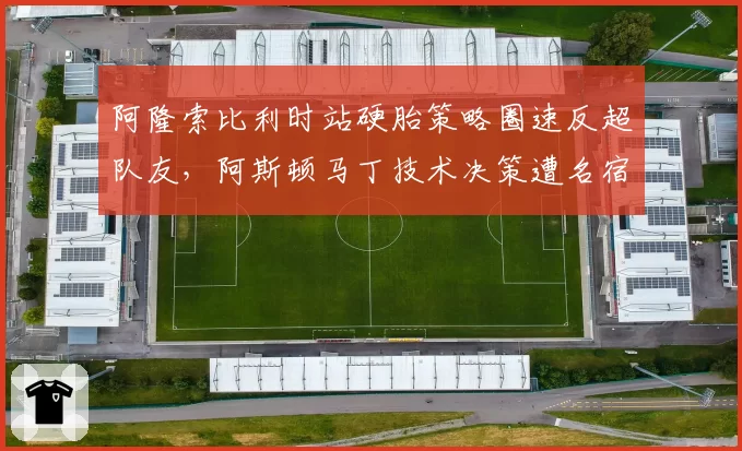 阿隆索比利时站硬胎策略圈速反超队友，阿斯顿马丁技术决策遭名宿炮轰