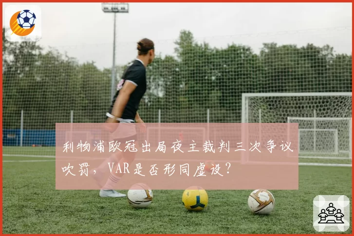 利物浦欧冠出局夜主裁判三次争议吹罚，VAR是否形同虚设？